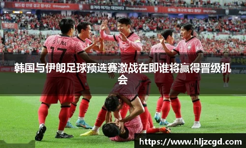 韩国与伊朗足球预选赛激战在即谁将赢得晋级机会