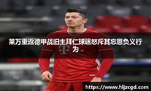 莱万重返德甲战旧主拜仁球迷怒斥其忘恩负义行为