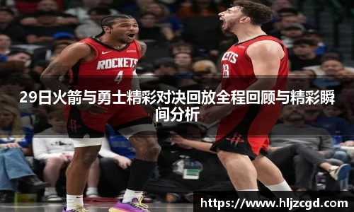 29日火箭与勇士精彩对决回放全程回顾与精彩瞬间分析