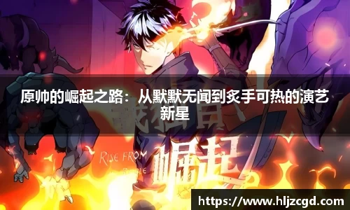 原帅的崛起之路：从默默无闻到炙手可热的演艺新星