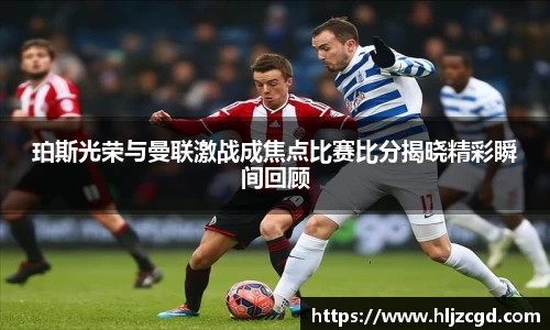 珀斯光荣与曼联激战成焦点比赛比分揭晓精彩瞬间回顾