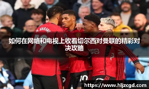 如何在网络和电视上收看切尔西对曼联的精彩对决攻略