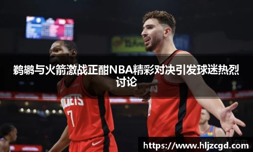 鹈鹕与火箭激战正酣NBA精彩对决引发球迷热烈讨论