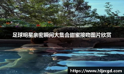 足球明星亲密瞬间大集合甜蜜接吻图片欣赏