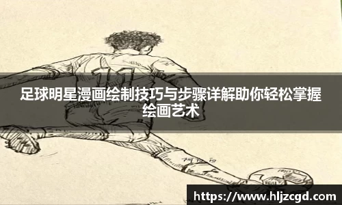 足球明星漫画绘制技巧与步骤详解助你轻松掌握绘画艺术