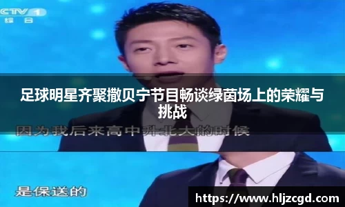 足球明星齐聚撒贝宁节目畅谈绿茵场上的荣耀与挑战