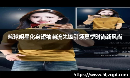 篮球明星化身短袖潮流先锋引领夏季时尚新风尚
